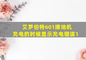 艾罗伯特601擦地机 充电的时候显示充电错误1